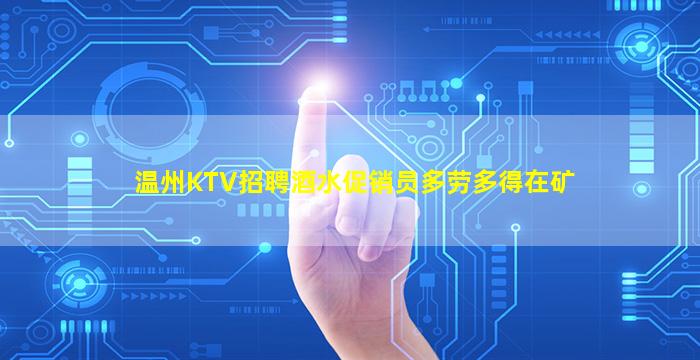 温州KTV招聘酒水促销员多劳多得在矿